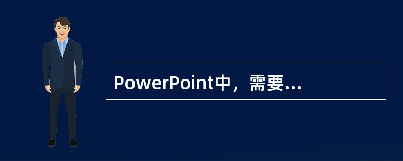 PowerPoint中，需要组织和改进文件内容时,可在大纲视图下进行.