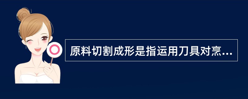 原料切割成形是指运用刀具对烹调原料进行（）成形的工艺。