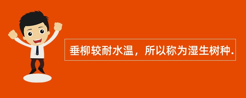 垂柳较耐水温，所以称为湿生树种.