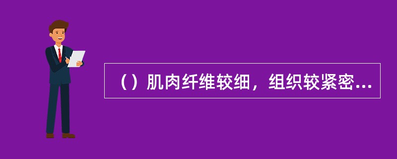 （）肌肉纤维较细，组织较紧密，色深红，肌间脂肪分布均匀，细嫩芳香。