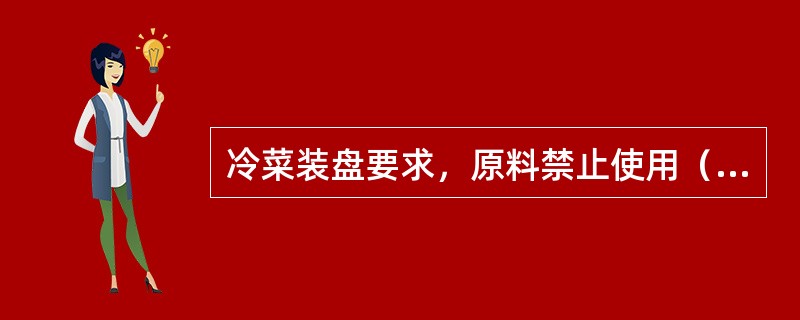 冷菜装盘要求，原料禁止使用（）的液体浸泡保鲜。