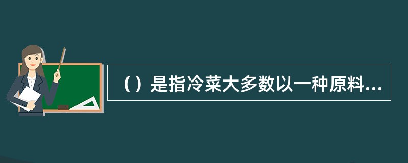 （）是指冷菜大多数以一种原料组成一盘菜肴。