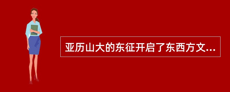 亚历山大的东征开启了东西方文化大规模交融的新时代。这说明（）