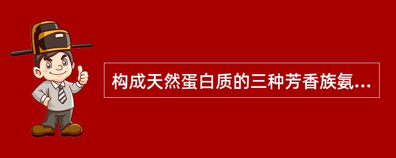 构成天然蛋白质的三种芳香族氨基酸为（）（）（）。