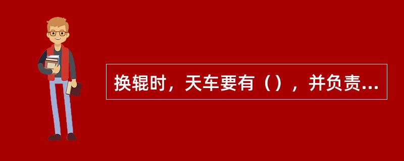 换辊时，天车要有（），并负责检查换辊工具及吊具是否安全可靠。