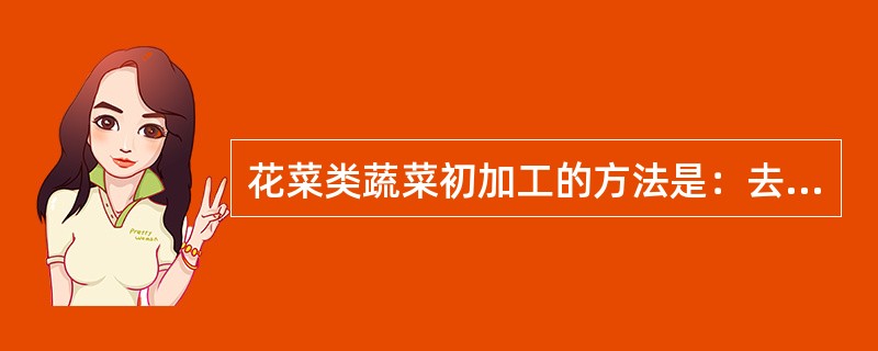 花菜类蔬菜初加工的方法是：去除花蒂、花心和茎叶，再将（）取下。