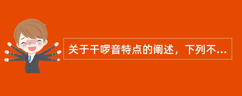 关于干啰音特点的阐述，下列不正确的是（）