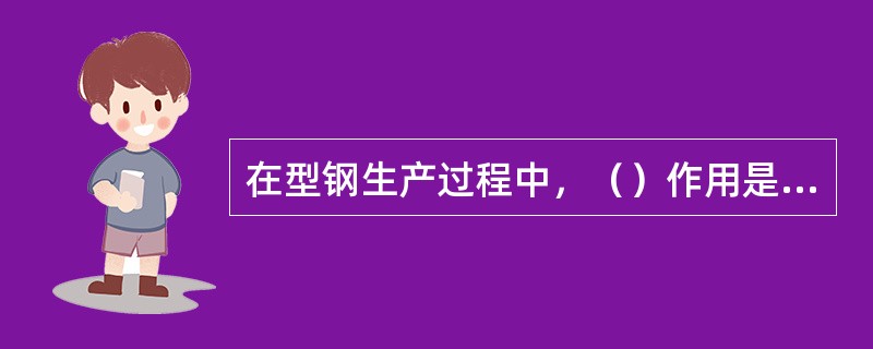 在型钢生产过程中，（）作用是迅速减小轧件的断面积。