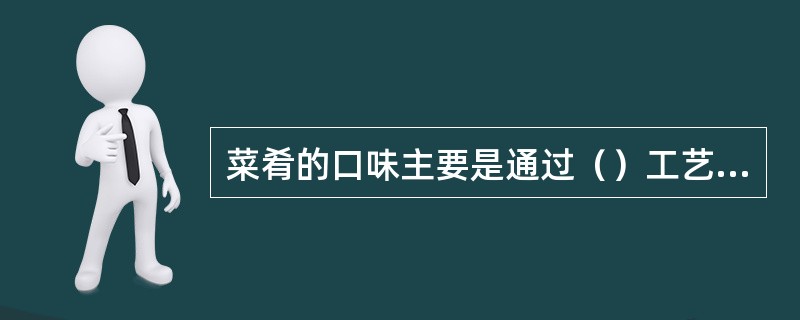 菜肴的口味主要是通过（）工艺实现的。