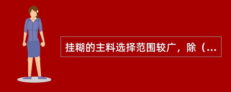 挂糊的主料选择范围较广，除（）以外，还可选择蔬菜、水果等原料。在料形上除可选择切