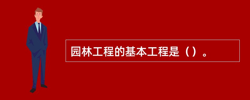 园林工程的基本工程是（）。