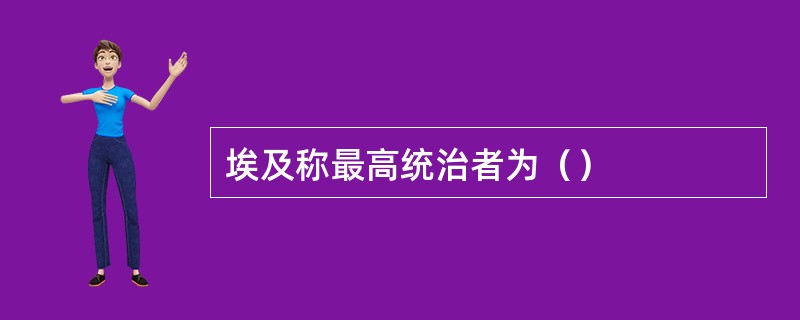 埃及称最高统治者为（）