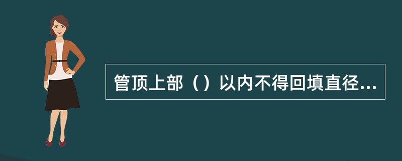 管顶上部（）以内不得回填直径大于100mm的块石和冻土块；（）以上部分回填块石或