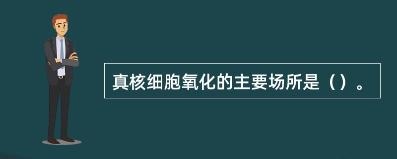 真核细胞氧化的主要场所是（）。