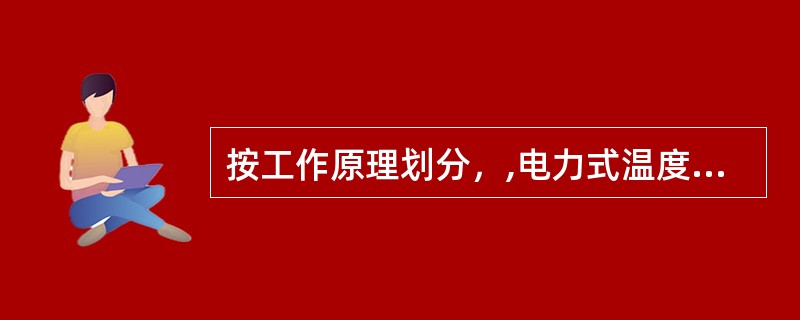 按工作原理划分，,电力式温度计属于压力式温度计类.