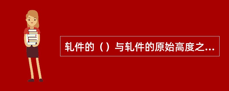 轧件的（）与轧件的原始高度之比称为压下率。