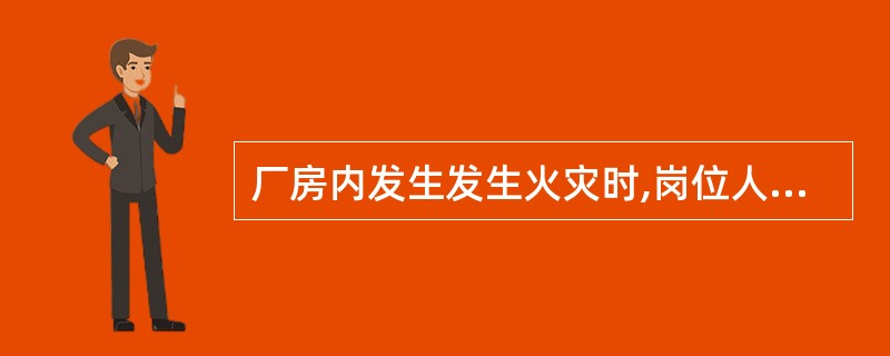 厂房内发生发生火灾时,岗位人员报警的同时应立即切断装置区内的进出口阀，同时打开火