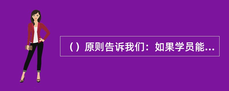 （）原则告诉我们：如果学员能运用多重感官去学习，其效果会事半功倍。