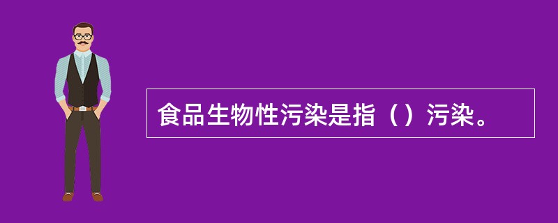 食品生物性污染是指（）污染。