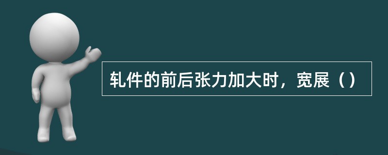 轧件的前后张力加大时，宽展（）