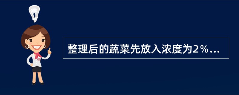 整理后的蔬菜先放入浓度为2％的食盐溶液中浸泡约5分钟，然后用清水冲洗净（）。