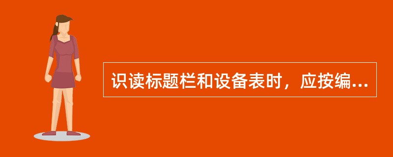 识读标题栏和设备表时，应按编号的顺序，表图对照，逐一识读计量站的各设备、仪表的（