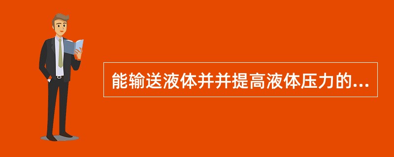 能输送液体并并提高液体压力的机器称之为泵.