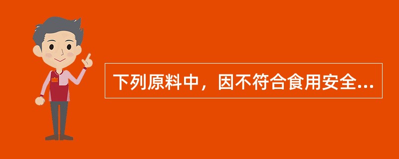 下列原料中，因不符合食用安全性要求而不能作为烹调原料使用的是（）。