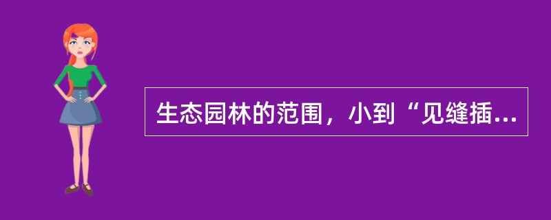 生态园林的范围，小到“见缝插绿”，大到参与（）.