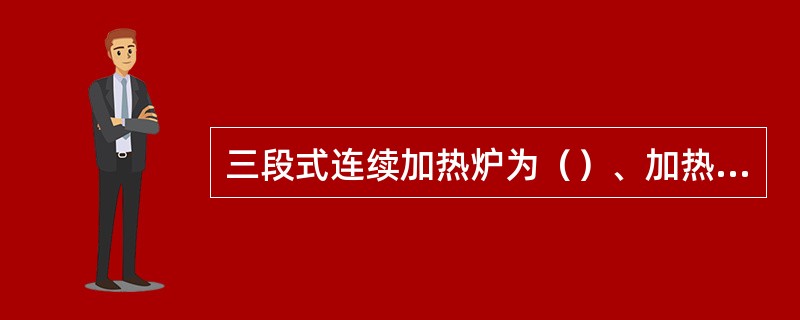 三段式连续加热炉为（）、加热段和均热段。
