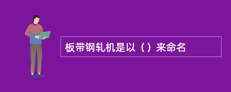 板带钢轧机是以（）来命名