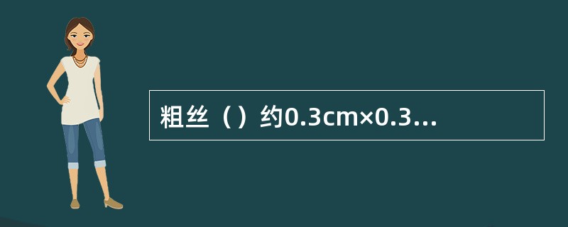 粗丝（）约0.3cm×0.3cm，长约4～6cm，因细如绒线，故又称之为“绒线丝