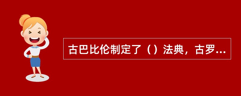 古巴比伦制定了（）法典，古罗马制定（），是世界古代著名法治文献。
