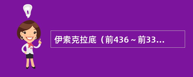 伊索克拉底（前436～前338）说“雅典的学生已成为他人的老师；雅典已使“希腊人