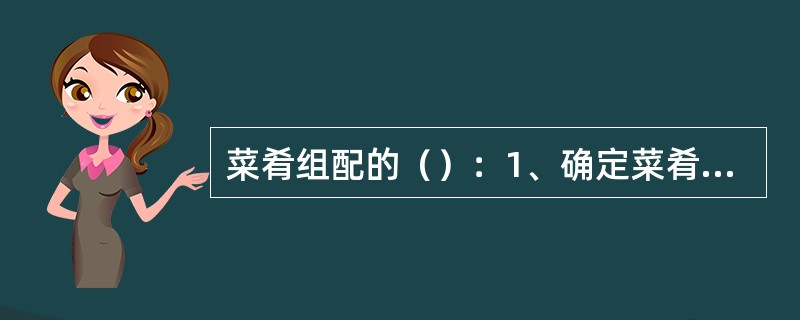 菜肴组配的（）：1、确定菜肴的用料。2、确定菜肴的营养价值。3、确定菜肴的口味和