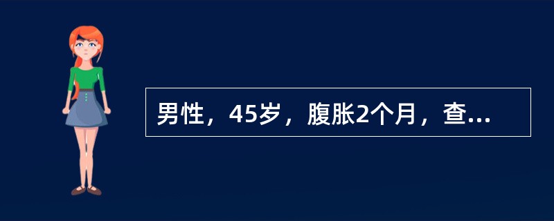 男性，45岁，腹胀2个月，查体：腹壁静脉曲张，腹水征（+），脾大。该患者腹壁静脉