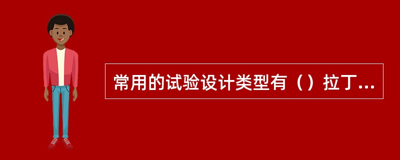 常用的试验设计类型有（）拉丁方设计