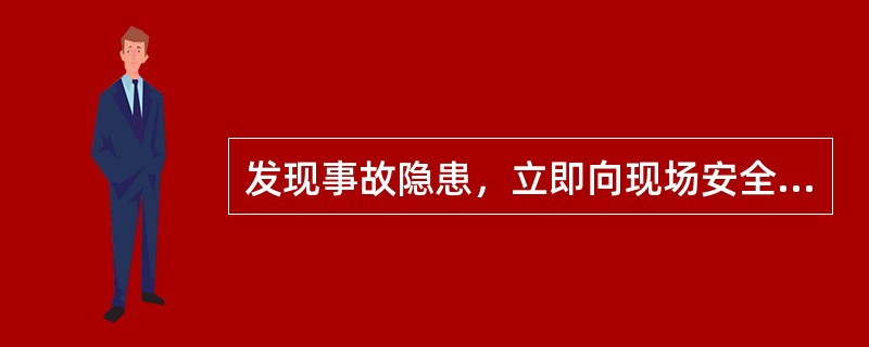 发现事故隐患，立即向现场安全生产管理人员或者本单位负责人报告是从业人员的（）