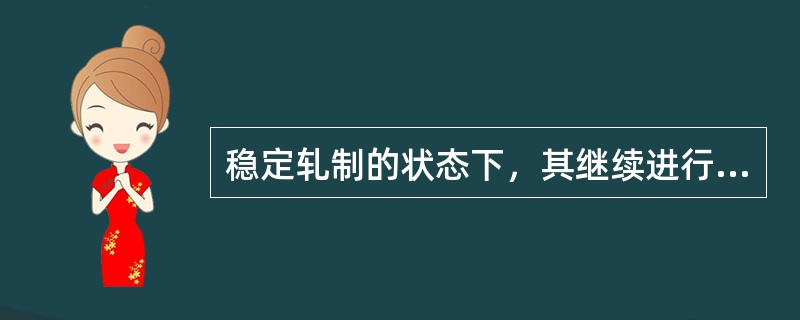 稳定轧制的状态下，其继续进行轧制过程的条件是咬入角（）摩擦角。