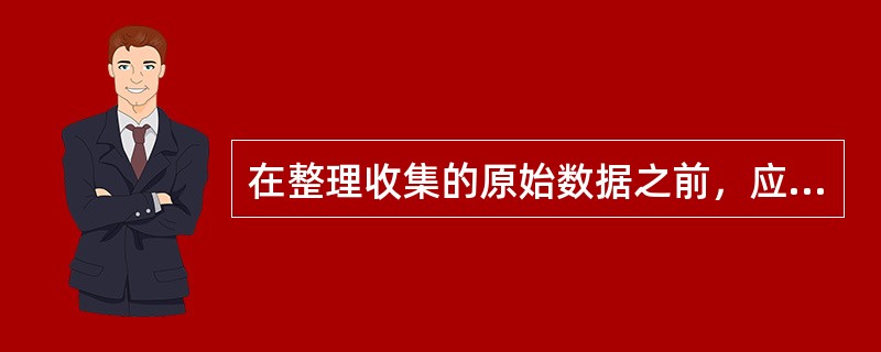 在整理收集的原始数据之前，应对全部数据资料进行审核，使数据达到完整、真实和准确。