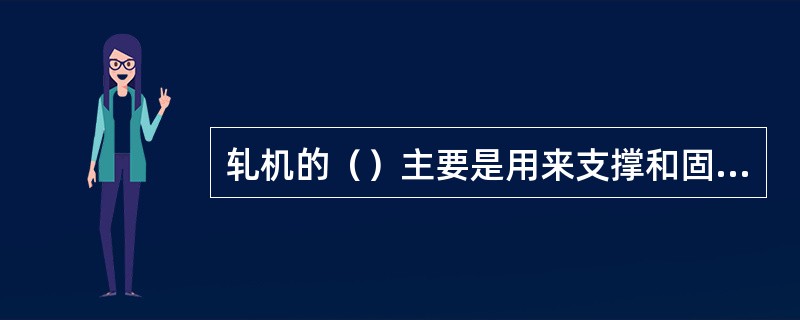 轧机的（）主要是用来支撑和固定导卫装置的。