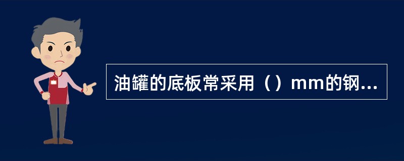 油罐的底板常采用（）mm的钢板搭接方式焊接而成。