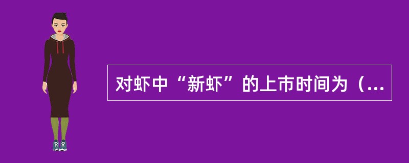 对虾中“新虾”的上市时间为（）。