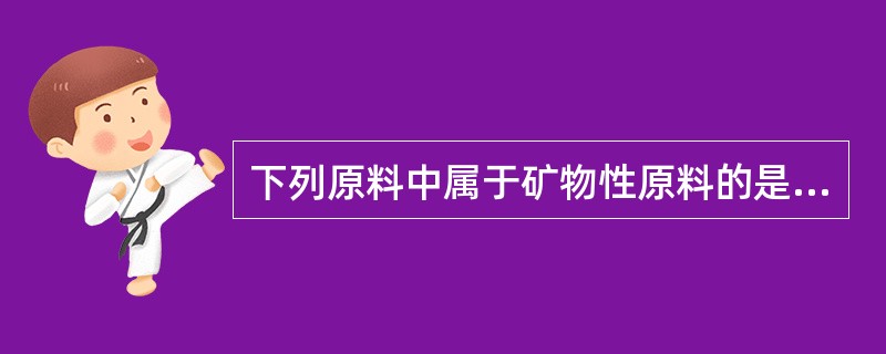 下列原料中属于矿物性原料的是（）。