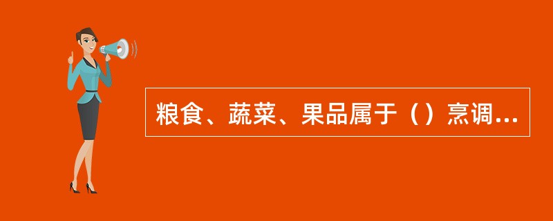 粮食、蔬菜、果品属于（）烹调原料。