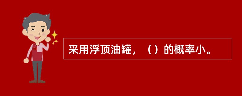 采用浮顶油罐，（）的概率小。