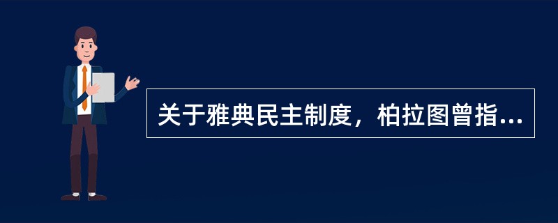 关于雅典民主制度，柏拉图曾指出：“……只要有谁建议要稍加约束，他们（指公民）就会