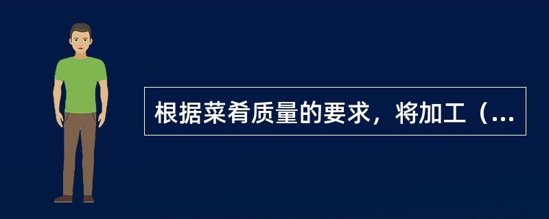 根据菜肴质量的要求，将加工（）加以适当的配合，供烹调或直接食用的工艺过程称菜肴组