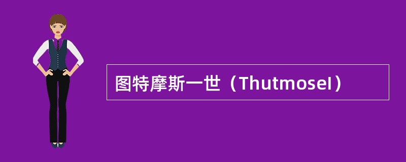 图特摩斯一世（ThutmoseI）