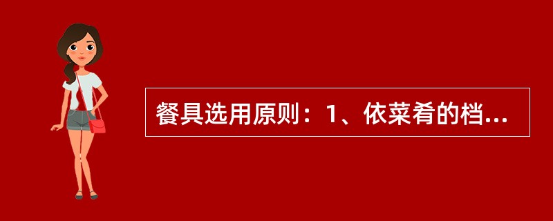 餐具选用原则：1、依菜肴的档次定餐具。2、依菜肴的类别定餐具。3、依菜肴的形状、